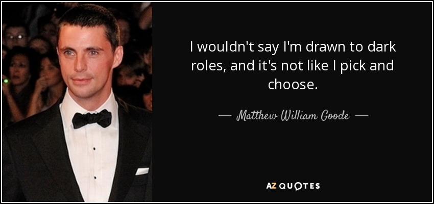I wouldn't say I'm drawn to dark roles, and it's not like I pick and choose. - Matthew William Goode