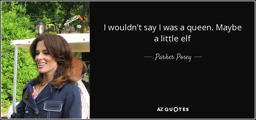 I wouldn't say I was a queen. Maybe a little elf - Parker Posey