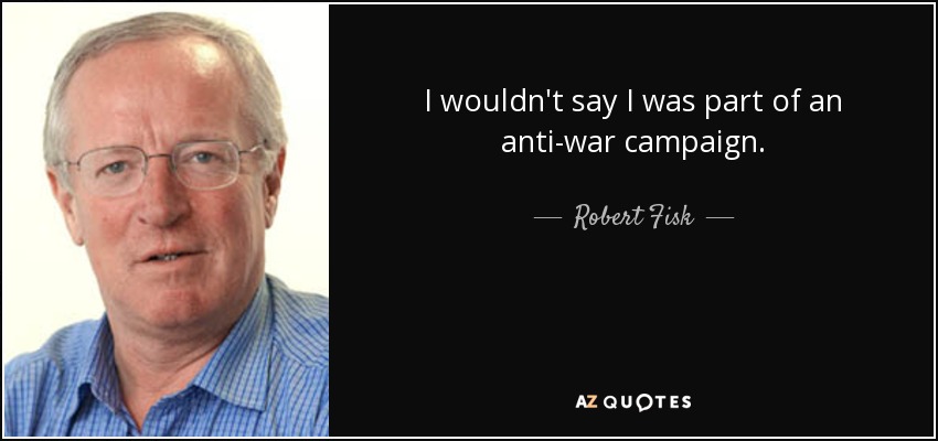 I wouldn't say I was part of an anti-war campaign. - Robert Fisk