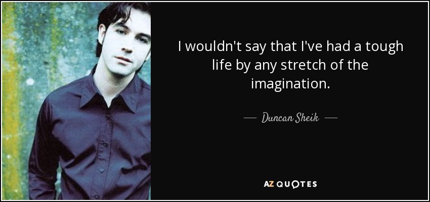 I wouldn't say that I've had a tough life by any stretch of the imagination. - Duncan Sheik
