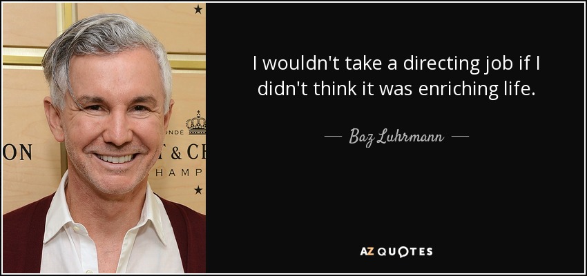 I wouldn't take a directing job if I didn't think it was enriching life. - Baz Luhrmann
