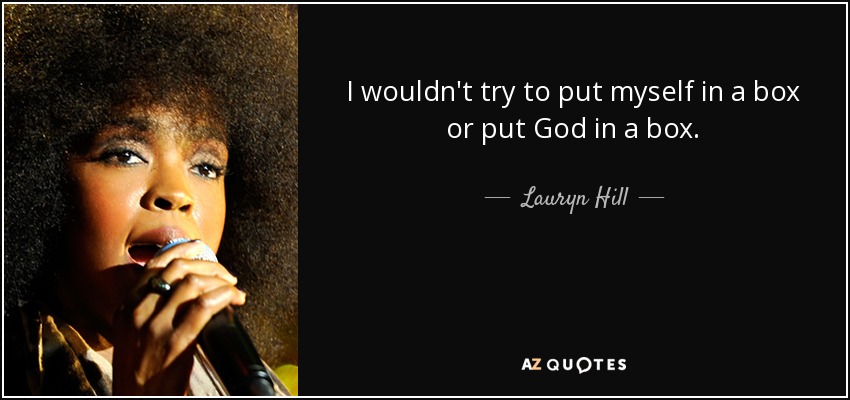I wouldn't try to put myself in a box or put God in a box. - Lauryn Hill