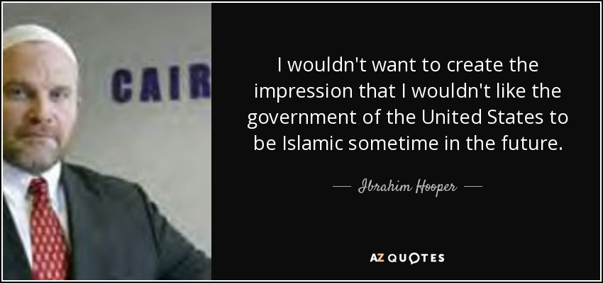 I wouldn't want to create the impression that I wouldn't like the government of the United States to be Islamic sometime in the future. - Ibrahim Hooper