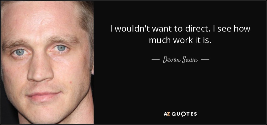 I wouldn't want to direct. I see how much work it is. - Devon Sawa