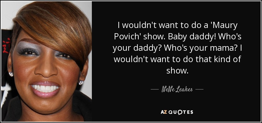 I wouldn't want to do a 'Maury Povich' show. Baby daddy! Who's your daddy? Who's your mama? I wouldn't want to do that kind of show. - NeNe Leakes