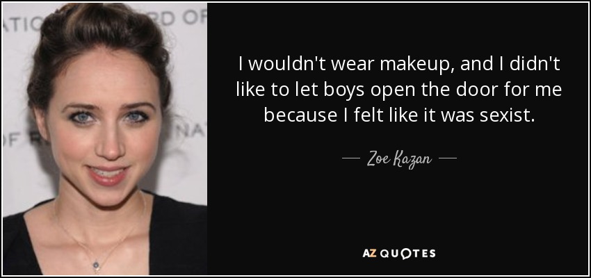 I wouldn't wear makeup, and I didn't like to let boys open the door for me because I felt like it was sexist. - Zoe Kazan