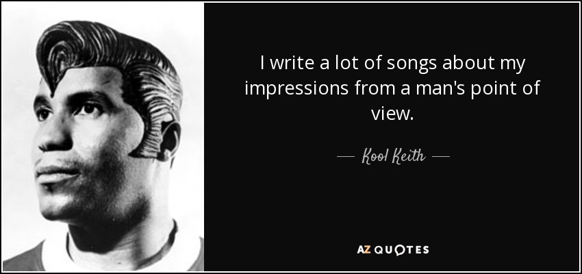 I write a lot of songs about my impressions from a man's point of view. - Kool Keith
