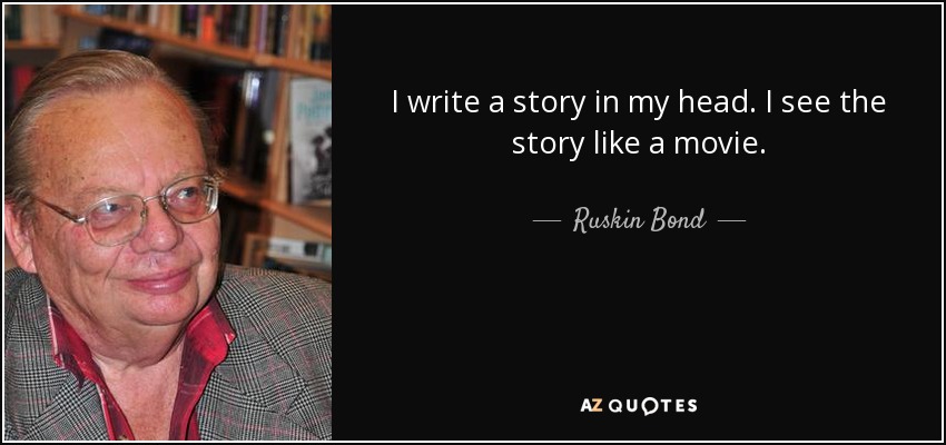 I write a story in my head. I see the story like a movie. - Ruskin Bond