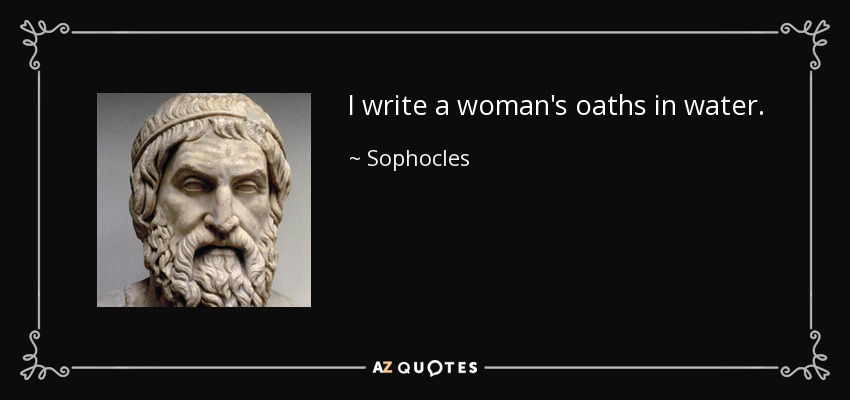 I write a woman's oaths in water. - Sophocles