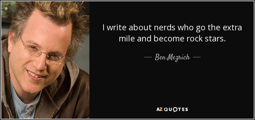 I write about nerds who go the extra mile and become rock stars. - Ben Mezrich