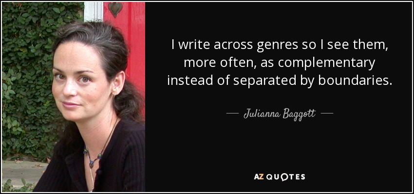 I write across genres so I see them, more often, as complementary instead of separated by boundaries. - Julianna Baggott
