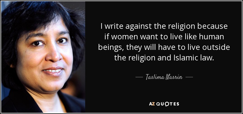 I write against the religion because if women want to live like human beings, they will have to live outside the religion and Islamic law. - Taslima Nasrin