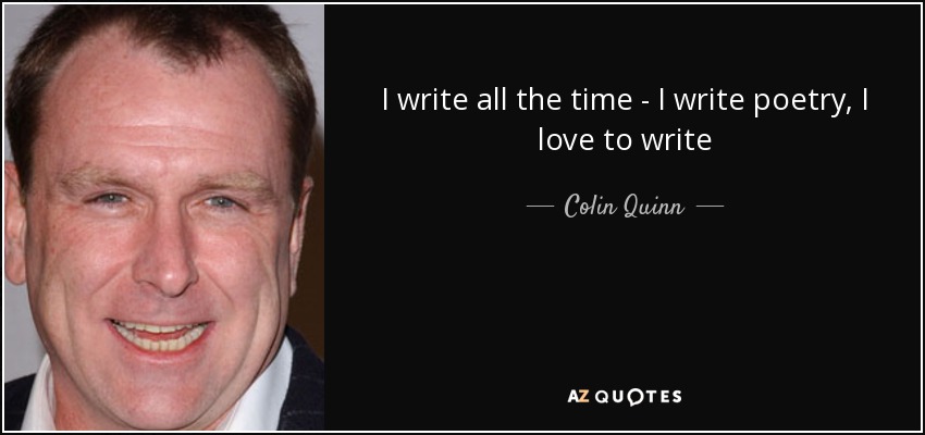 I write all the time - I write poetry, I love to write - Colin Quinn