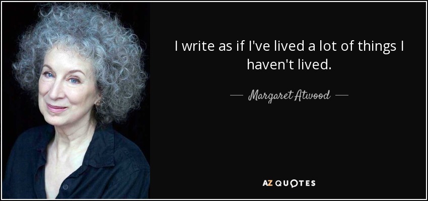 I write as if I've lived a lot of things I haven't lived. - Margaret Atwood