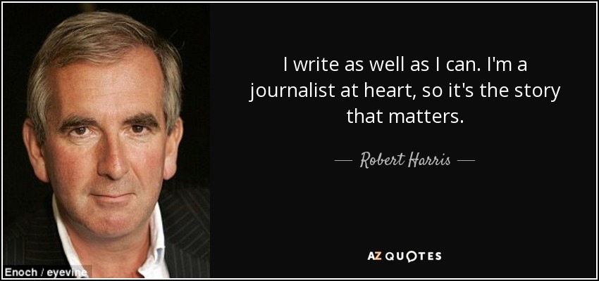 I write as well as I can. I'm a journalist at heart, so it's the story that matters. - Robert Harris