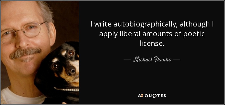 I write autobiographically, although I apply liberal amounts of poetic license. - Michael Franks