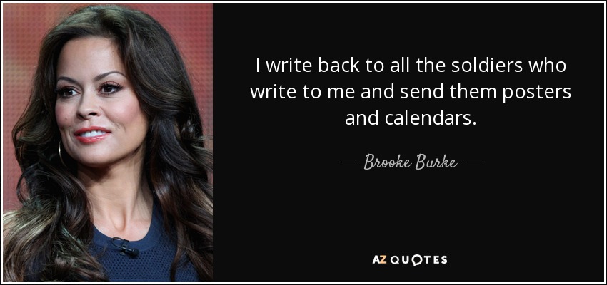 I write back to all the soldiers who write to me and send them posters and calendars. - Brooke Burke