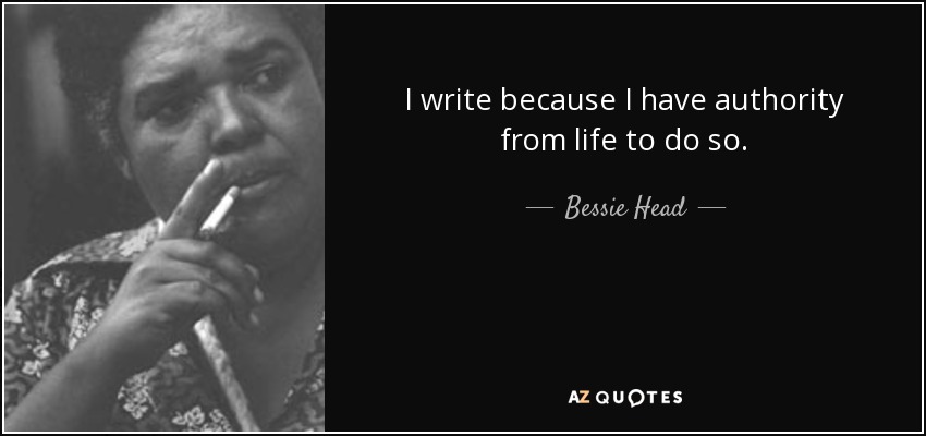 I write because I have authority from life to do so. - Bessie Head