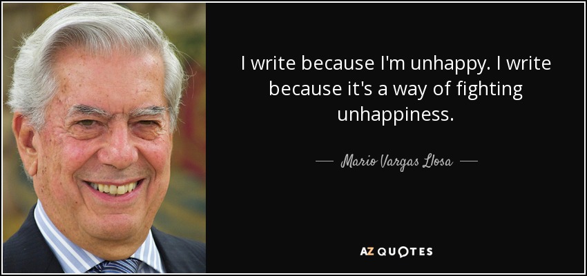 I write because I'm unhappy. I write because it's a way of fighting unhappiness. - Mario Vargas Llosa