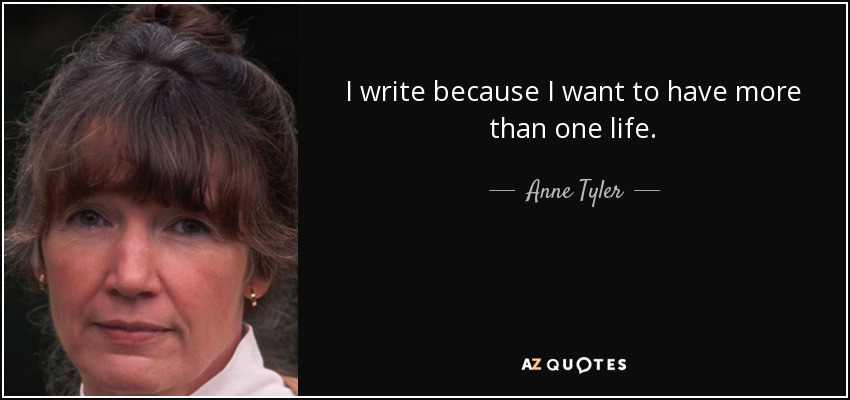 I write because I want to have more than one life. - Anne Tyler