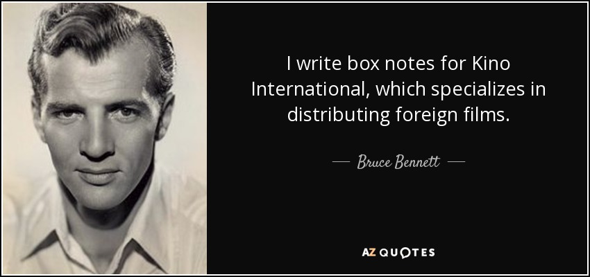 I write box notes for Kino International, which specializes in distributing foreign films. - Bruce Bennett