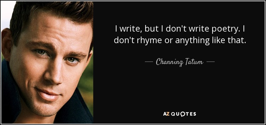I write, but I don't write poetry. I don't rhyme or anything like that. - Channing Tatum