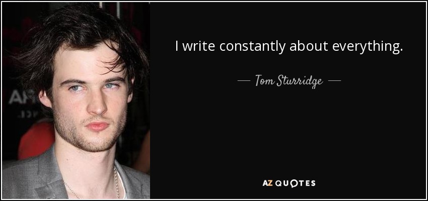 I write constantly about everything. - Tom Sturridge