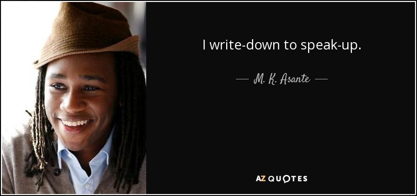 I write-down to speak-up. - M. K. Asante