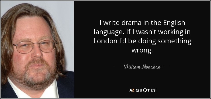 I write drama in the English language. If I wasn't working in London I'd be doing something wrong. - William Monahan