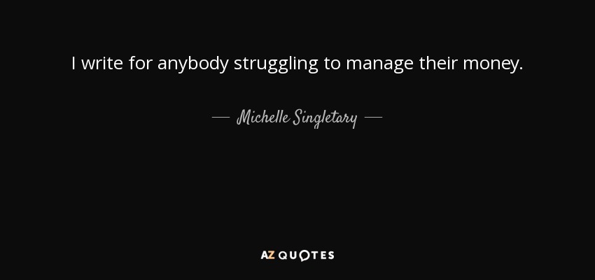 I write for anybody struggling to manage their money. - Michelle Singletary