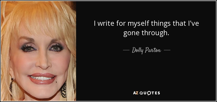 I write for myself things that I've gone through. - Dolly Parton