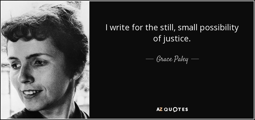 I write for the still, small possibility of justice. - Grace Paley
