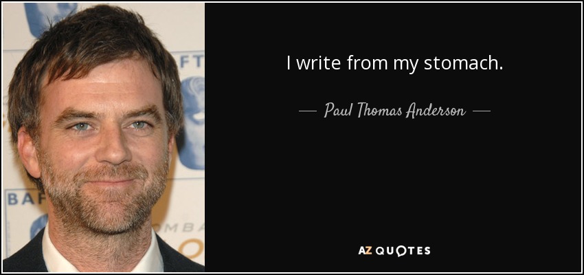 I write from my stomach. - Paul Thomas Anderson