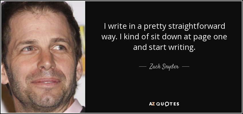 I write in a pretty straightforward way. I kind of sit down at page one and start writing. - Zack Snyder