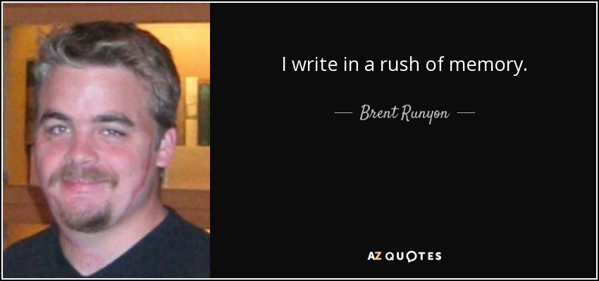 I write in a rush of memory. - Brent Runyon