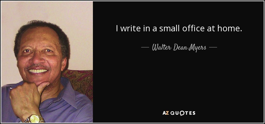I write in a small office at home. - Walter Dean Myers