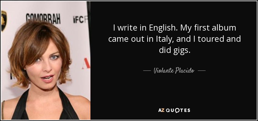 I write in English. My first album came out in Italy, and I toured and did gigs. - Violante Placido