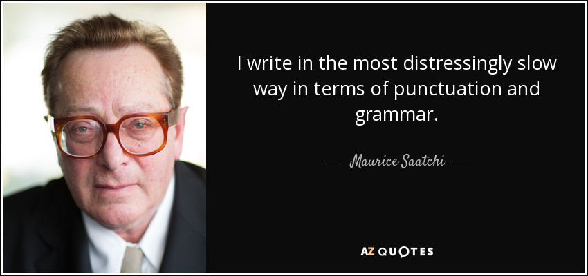 I write in the most distressingly slow way in terms of punctuation and grammar. - Maurice Saatchi