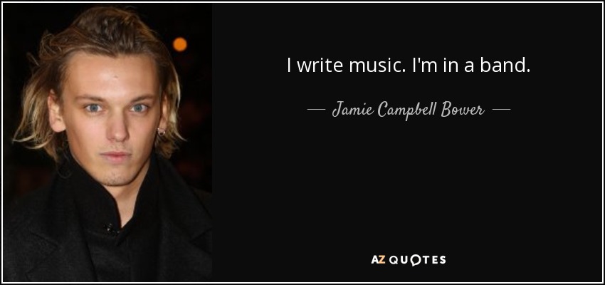 I write music. I'm in a band. - Jamie Campbell Bower