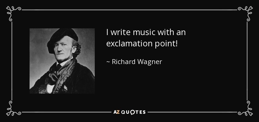 I write music with an exclamation point! - Richard Wagner