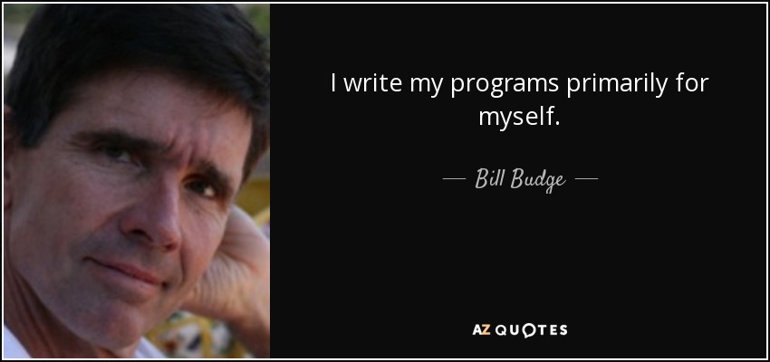 I write my programs primarily for myself. - Bill Budge