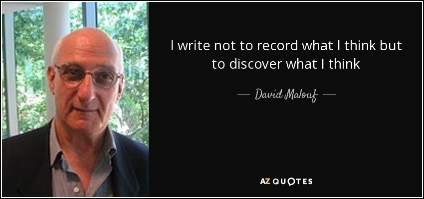 I write not to record what I think but to discover what I think - David Malouf