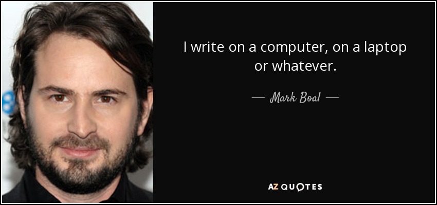 I write on a computer, on a laptop or whatever. - Mark Boal