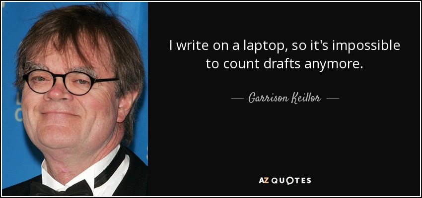 I write on a laptop, so it's impossible to count drafts anymore. - Garrison Keillor