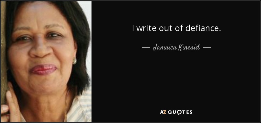 I write out of defiance. - Jamaica Kincaid