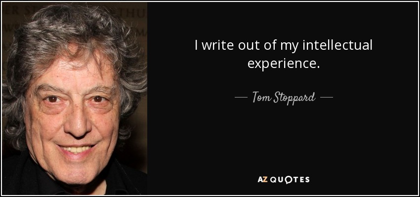 I write out of my intellectual experience. - Tom Stoppard
