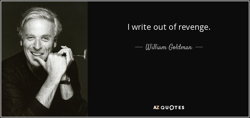 I write out of revenge. - William Goldman