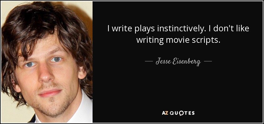 I write plays instinctively. I don't like writing movie scripts. - Jesse Eisenberg