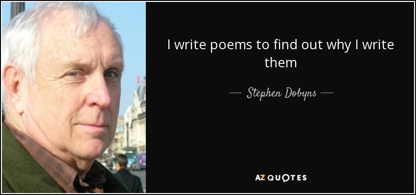 I write poems to find out why I write them - Stephen Dobyns