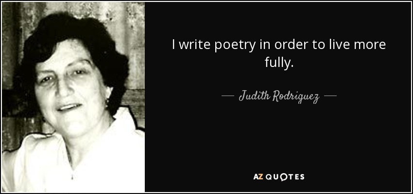 I write poetry in order to live more fully. - Judith Rodriguez